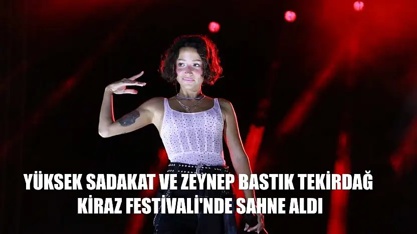 Yüksek Sadakat ve Zeynep Bastık Tekirdağ Kiraz Festivali'nde sahne aldı