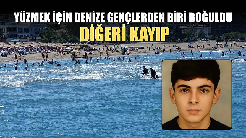 Yüzmek için denize gençlerden biri boğuldu, diğeri kayıp