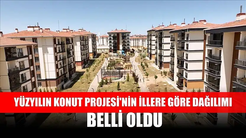 Yüzyılın Konut Projesi'nin illere göre dağılımı belli oldu