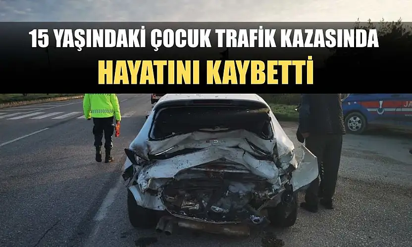 15 yaşındaki çocuk trafik kazasında hayatını kaybetti