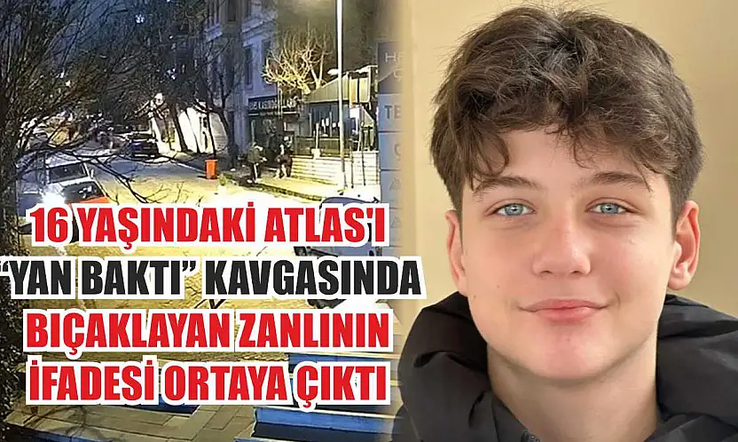 16 yaşındaki Atlas'ı 'yan baktı' kavgasında bıçaklayan zanlının ifadesi ortaya çıktı