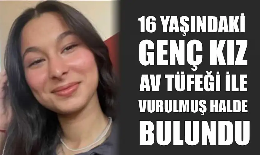16 yaşındaki genç kız av tüfeği ile vurulmuş halde bulundu