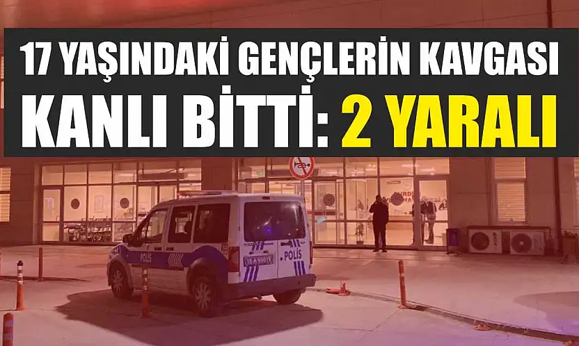 17 yaşındaki gençlerin kavgası kanlı bitti: 2 yaralı