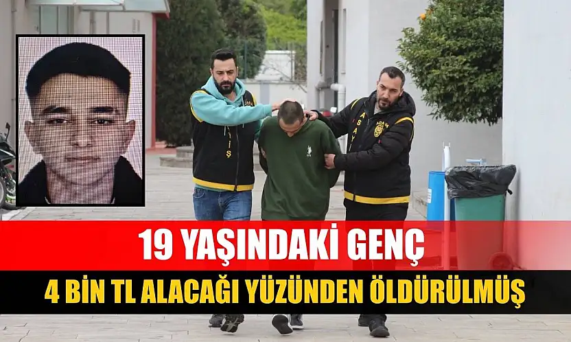 19 yaşındaki genç 4 bin TL alacağı yüzünden öldürülmüş