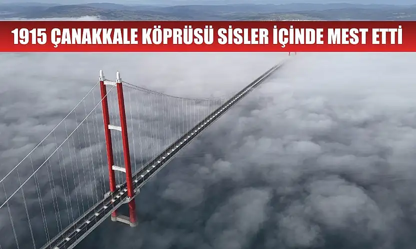 1915 Çanakkale Köprüsü sisler içinde mest etti