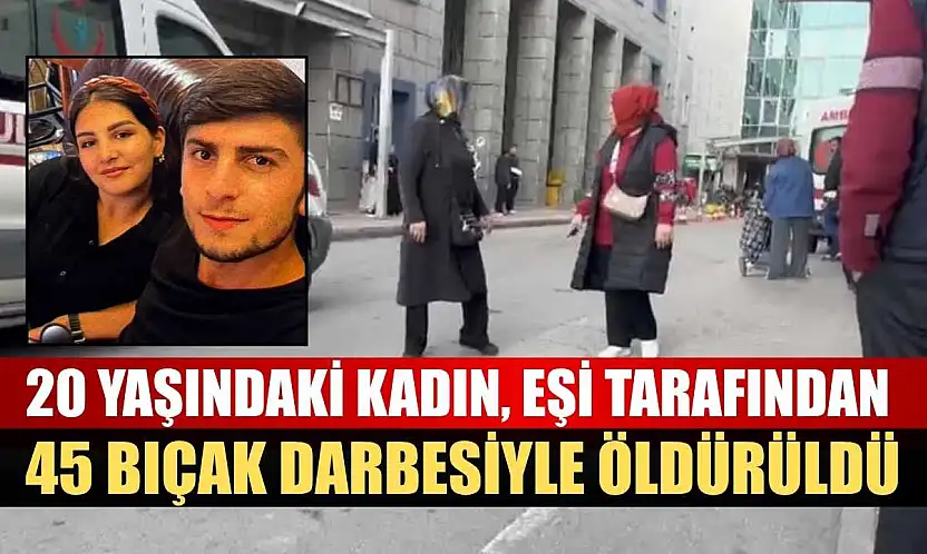 20 yaşındaki kadın, eşi tarafından 45 bıçak darbesiyle öldürüldü