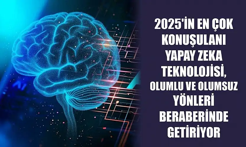 2025'in en çok konuşulanı yapay zeka teknolojisi, olumlu ve olumsuz yönleri beraberinde getiriyor