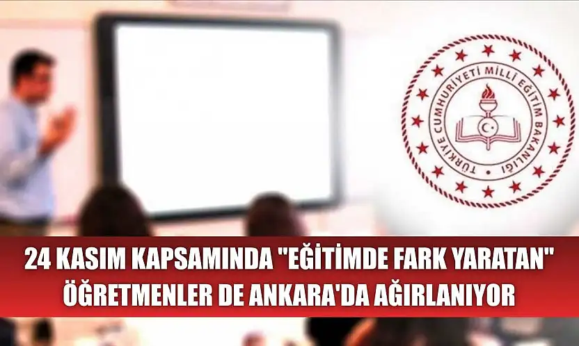 24 Kasım kapsamında 'eğitimde fark yaratan' öğretmenler de Ankara'da ağırlanıyor