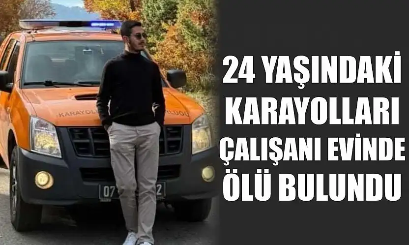 24 yaşındaki karayolları çalışanı evinde ölü bulundu