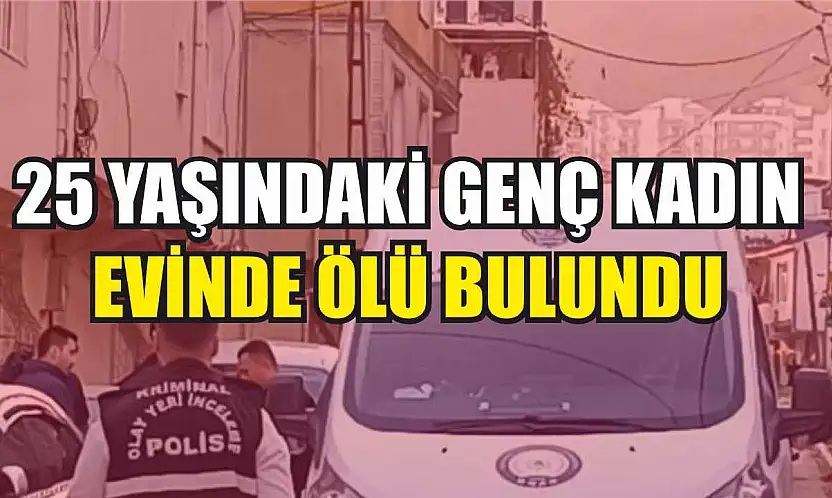 25 yaşındaki genç kadın evinde ölü bulundu