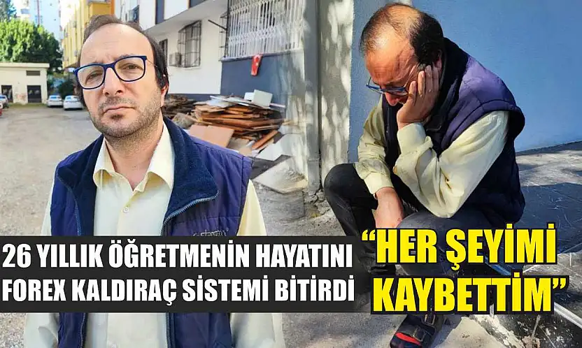 26 yıllık öğretmenin hayatını forex kaldıraç sistemi bitirdi: 'Her şeyimi kaybettim'