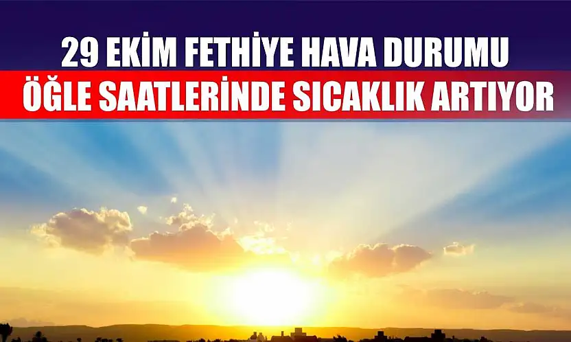 29 Ekim Fethiye Hava Durumu: Öğle Saatlerinde Sıcaklık Artıyor
