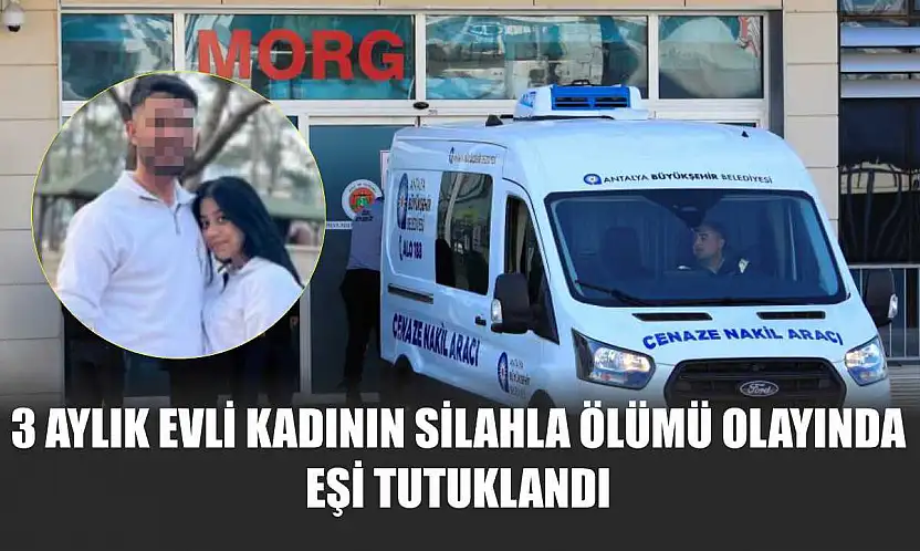 3 aylık evli kadının silahla ölümü olayında eşi tutuklandı