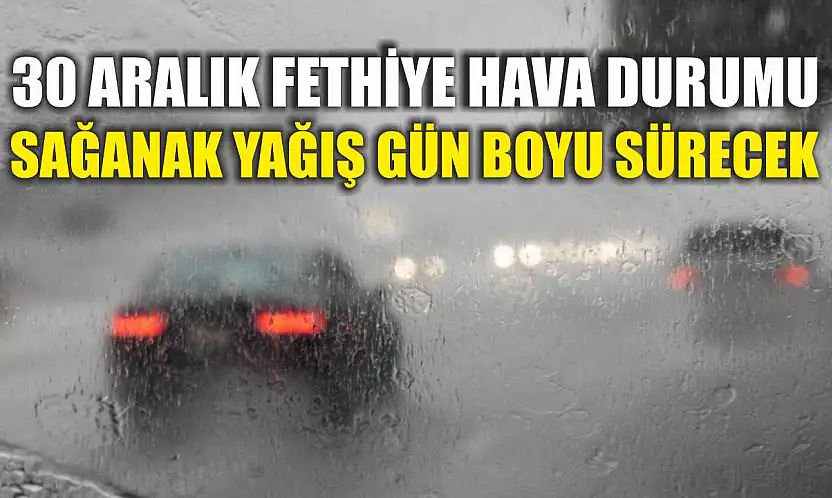 30 Aralık Fethiye Hava Durumu: Sağanak Yağış Gün Boyu Sürecek