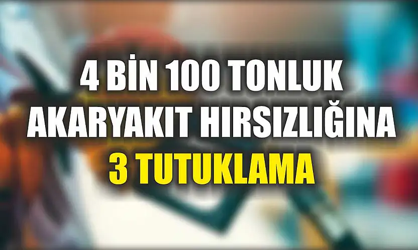4 bin 100 tonluk akaryakıt hırsızlığına 3 tutuklama