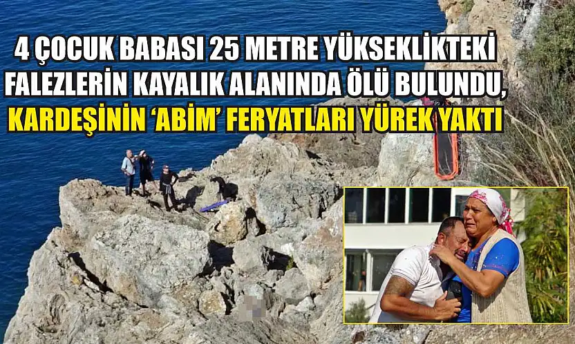 4 çocuk babası 25 metre yükseklikteki falezlerin kayalık alanında ölü bulundu, kardeşinin 'Abim' feryatları yürek yaktı
