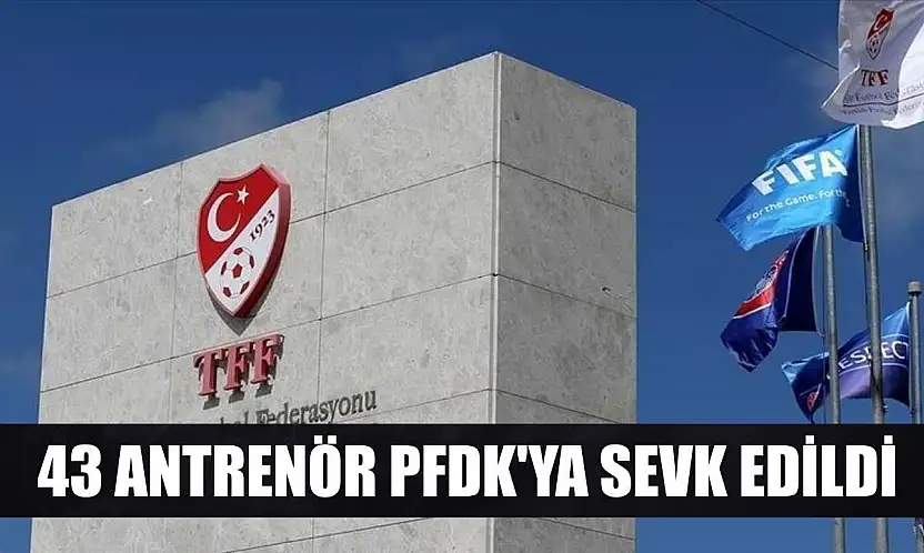43 antrenör PFDK'ya sevk edildi