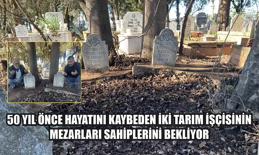50 yıl önce hayatını kaybeden iki tarım işçisinin mezarları sahiplerini bekliyor