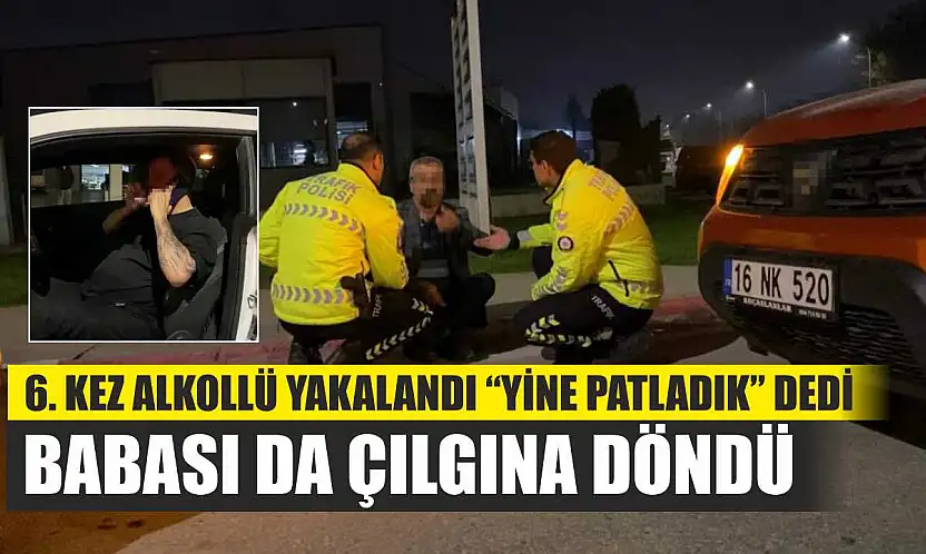 6. kez alkollü yakalandı 'Yine patladık' dedi: Babası da çılgına döndü