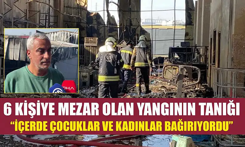 6 kişiye mezar olan yangının tanığı: 'İçerde çocuklar ve kadınlar bağırıyordu'