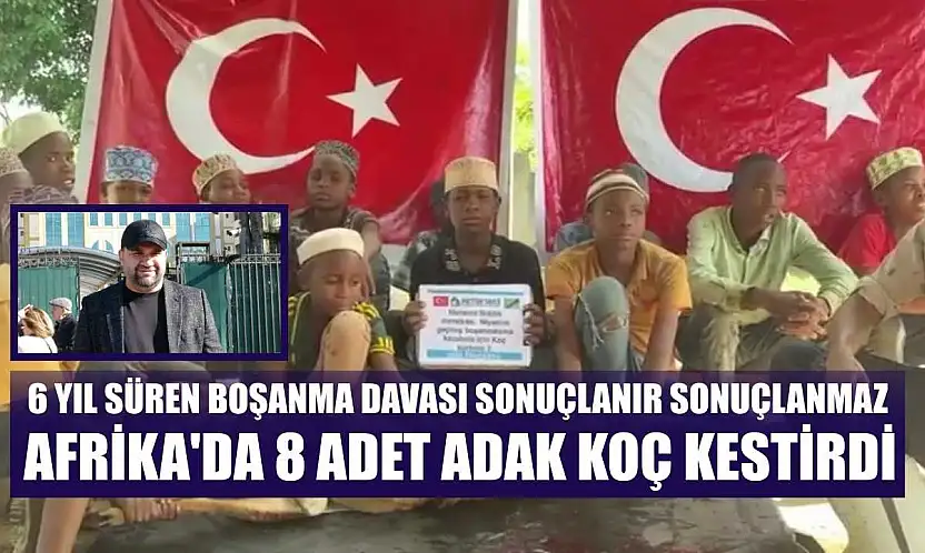 6 yıl süren boşanma davası sonuçlanır sonuçlanmaz Afrika'da 8 adet adak koç kestirdi