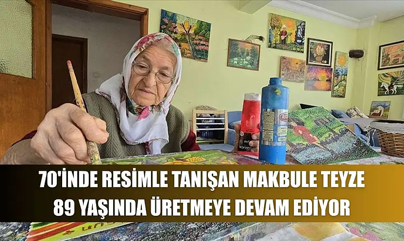 70'inde resimle tanışan Makbule teyze, 89 yaşında üretmeye devam ediyor