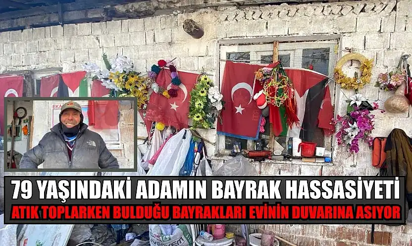 79 yaşındaki adamın bayrak hassasiyeti: Atık toplarken bulduğu bayrakları evinin duvarına asıyor