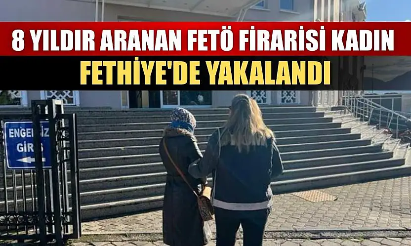 8 yıldır aranan FETÖ firarisi kadın Fethiye'de yakalandı