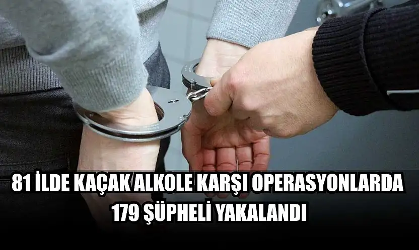 81 ilde kaçak alkole karşı operasyonlarda 179 şüpheli yakalandı