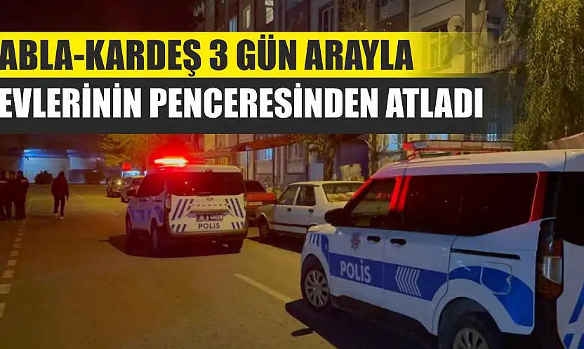 Abla-Kardeş 3 Gün Arayla Evlerinin Penceresinden Atladı