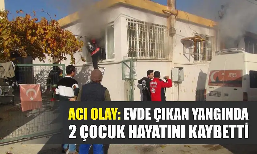 Acı olay: Evde çıkan yangında 2 çocuk hayatını kaybetti