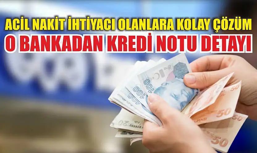 Acil nakit ihtiyacı olanlara kolay çözüm! O bankadan kredi notu detayı