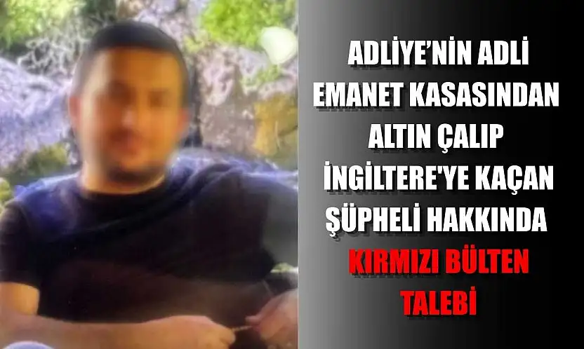 Adliye'nin adli emanet kasasından altın çalıp İngiltere'ye kaçan şüpheli hakkında kırmızı bülten talebi