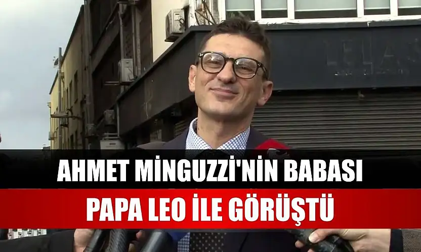 Ahmet Minguzzi'nin babası, Papa Leo ile görüştü