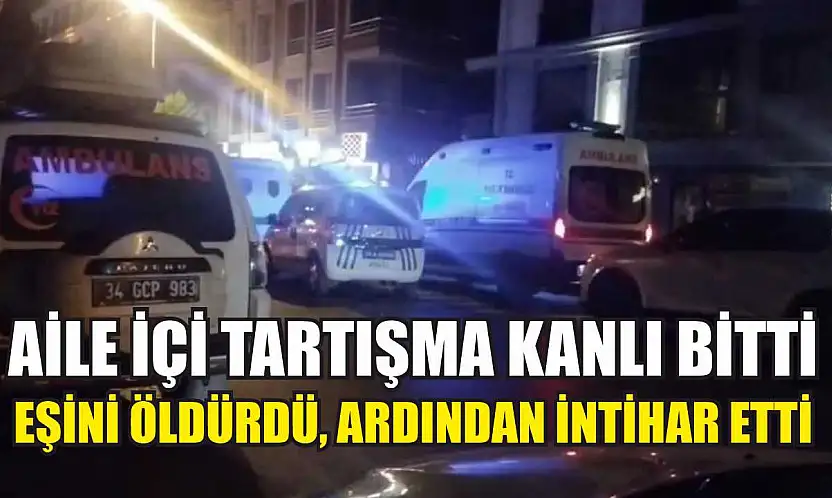 Aile içi tartışma kanlı bitti: Eşini öldürdü, ardından intihar etti