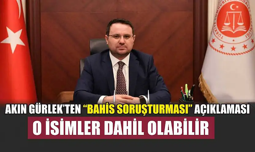 Akın Gürlek'ten 'bahis soruşturması' açıklaması: O isimler dahil olabilir