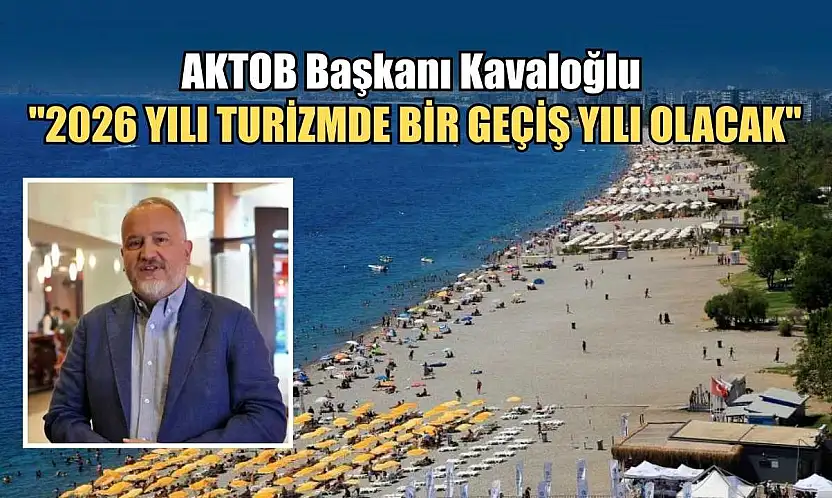 AKTOB Başkanı Kavaloğlu: '2026 yılı turizmde bir geçiş yılı olacak'