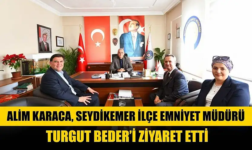 Alim Karaca, Seydikemer İlçe Emniyet Müdürü Turgut Beder'i Ziyaret Etti