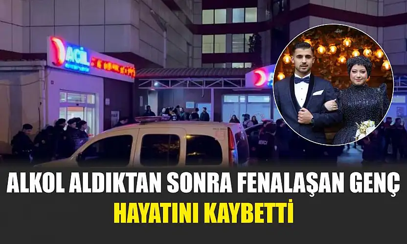 Alkol aldıktan sonra fenalaşan genç hayatını kaybetti