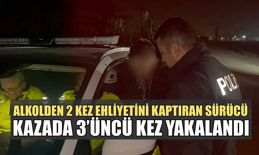 Alkolden 2 kez ehliyetini kaptıran sürücü kazada 3'üncü kez yakalandı