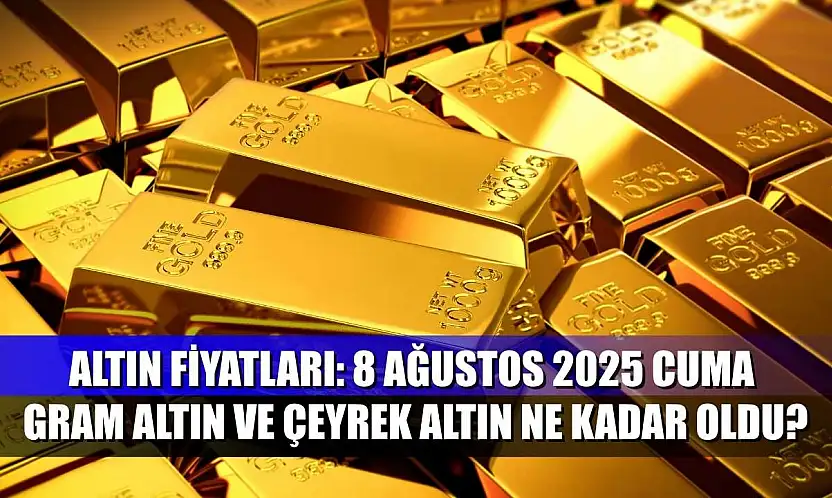 Altın fiyatları: 8 Ağustos 2025 Cuma gram altın ve çeyrek altın ne kadar oldu?