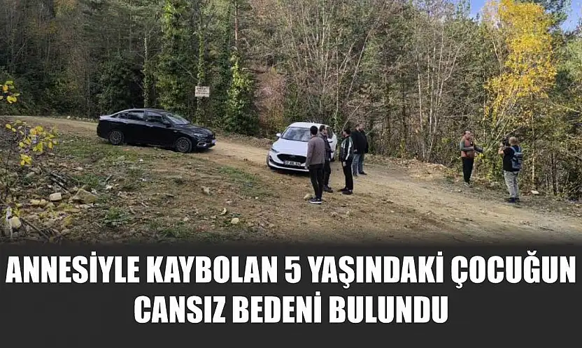 Annesiyle kaybolan 5 yaşındaki çocuğun cansız bedeni bulundu