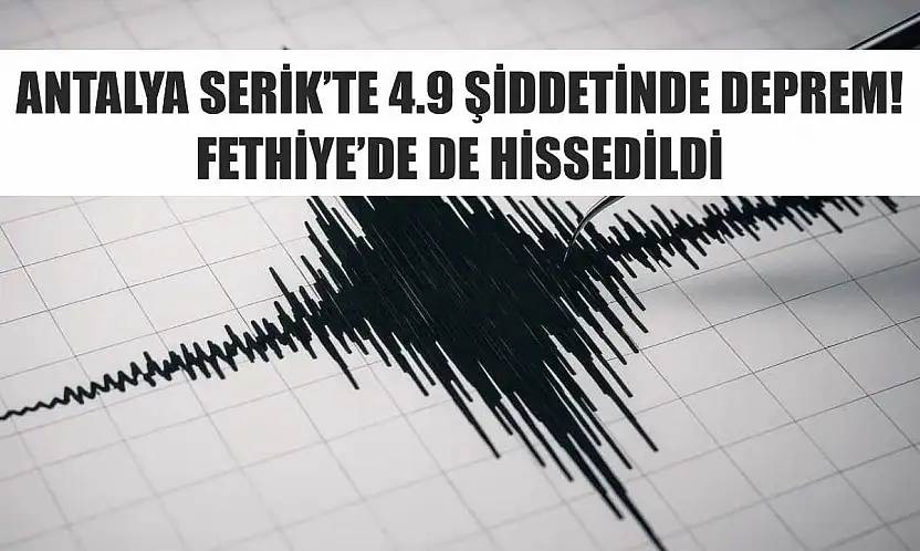 Antalya Serik'te 4.9 şiddetinde deprem! Fethiye'de de hissedildi