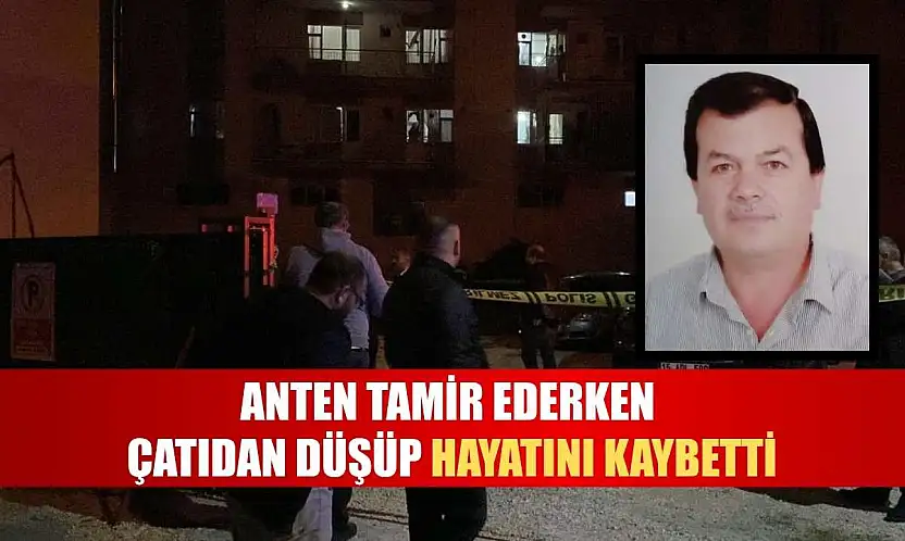 Anten tamir ederken çatıdan düşüp hayatını kaybetti