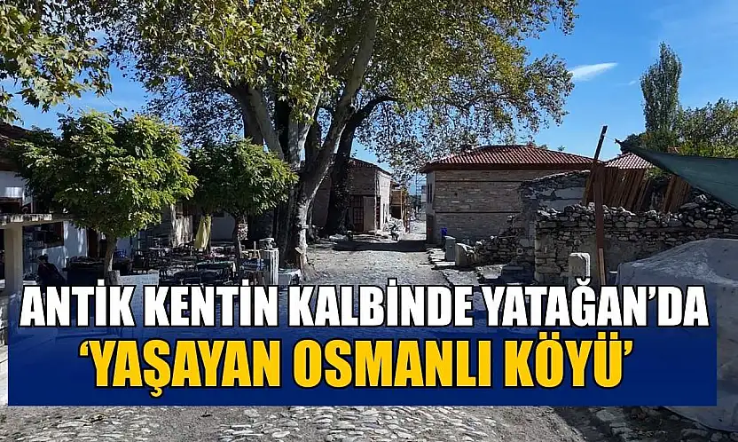 Antik kentin kalbinde Yatağan'da 'Yaşayan Osmanlı Köyü