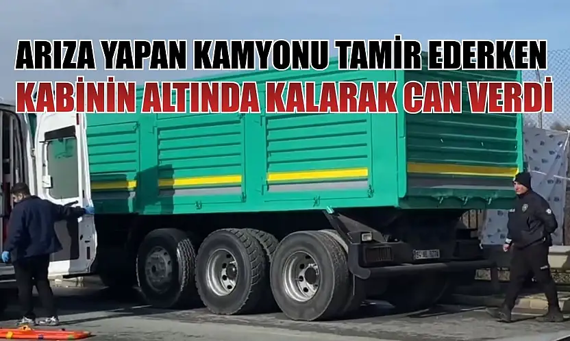 Arıza yapan kamyonu tamir ederken kabinin altında kalarak can verdi