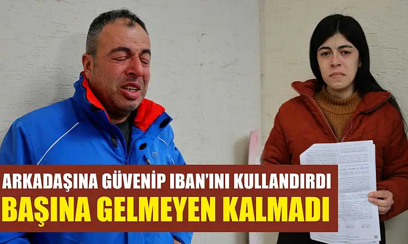 Arkadaşına güvenip IBAN'ını kullandırdı, başına gelmeyen kalmadı
