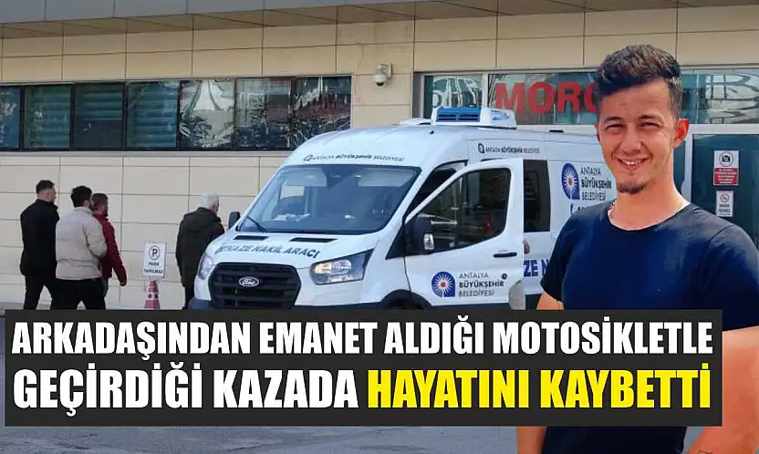 Arkadaşından emanet aldığı motosikletle geçirdiği kazada hayatını kaybetti