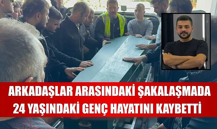 Arkadaşlar arasındaki şakalaşmada 24 yaşındaki genç hayatını kaybetti