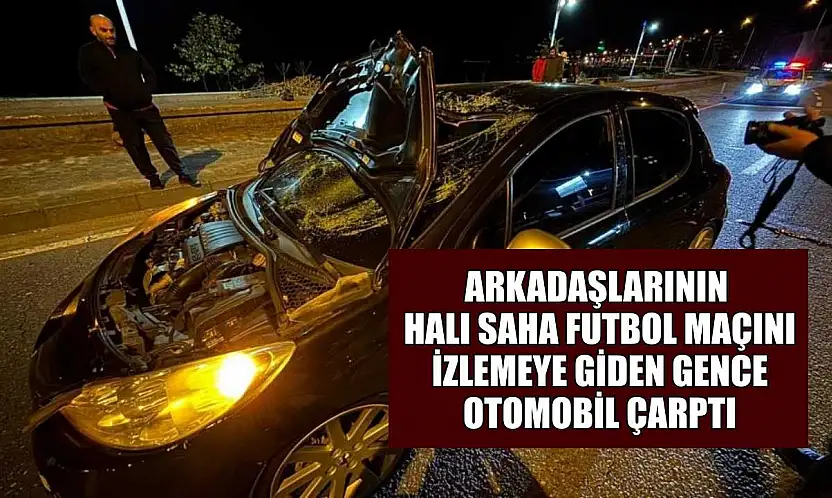 Arkadaşlarının halı saha futbol maçını izlemeye giden gence otomobil çarptı